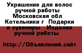 Украшение для волос ручной работы - Московская обл., Котельники г. Подарки и сувениры » Изделия ручной работы   